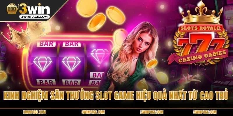 Kinh nghiệm săn thưởng slot game hiệu quả nhất từ cao thủ